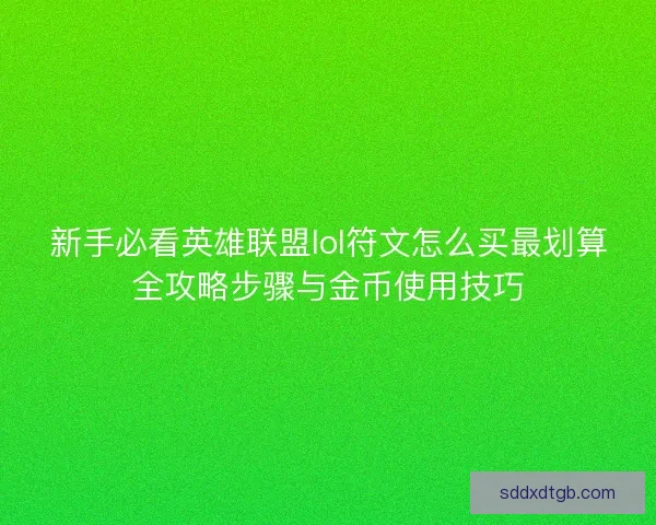 新手必看英雄联盟lol符文怎么买最划算全攻略步骤与金币使用技巧