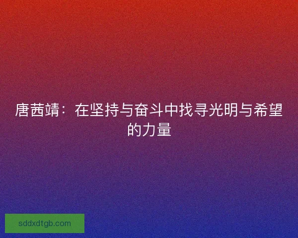 唐茜靖：在坚持与奋斗中找寻光明与希望的力量